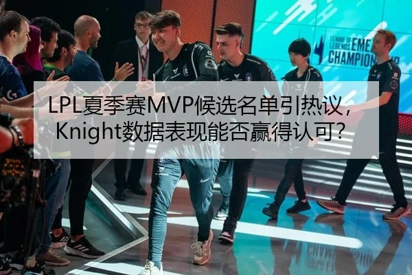 LPL夏季赛MVP候选名单引热议，Knight数据表现能否赢得认可？